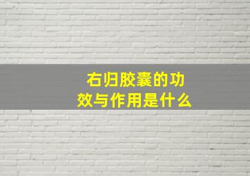 右归胶囊的功效与作用是什么