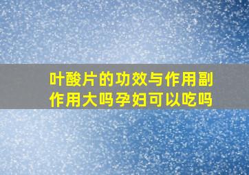 叶酸片的功效与作用副作用大吗孕妇可以吃吗