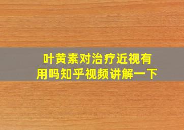 叶黄素对治疗近视有用吗知乎视频讲解一下