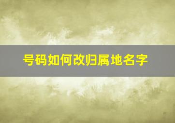 号码如何改归属地名字