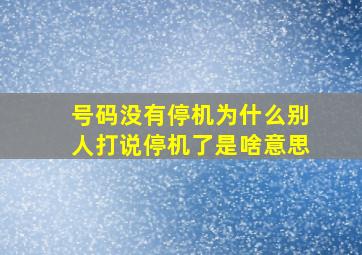 号码没有停机为什么别人打说停机了是啥意思