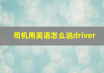 司机用英语怎么说driver