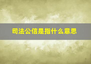 司法公信是指什么意思