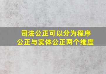 司法公正可以分为程序公正与实体公正两个维度