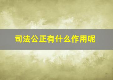 司法公正有什么作用呢