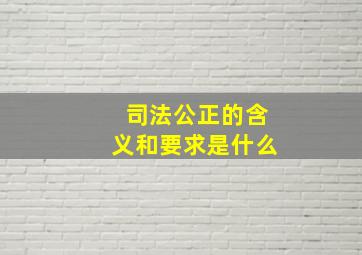 司法公正的含义和要求是什么