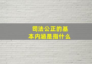 司法公正的基本内涵是指什么