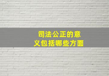 司法公正的意义包括哪些方面