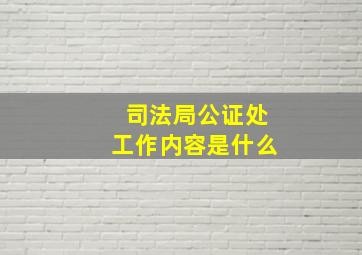 司法局公证处工作内容是什么