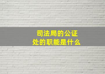 司法局的公证处的职能是什么