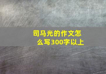 司马光的作文怎么写300字以上