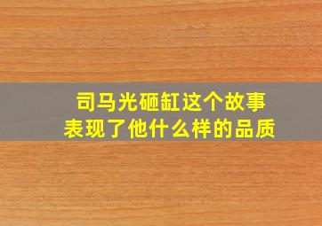 司马光砸缸这个故事表现了他什么样的品质