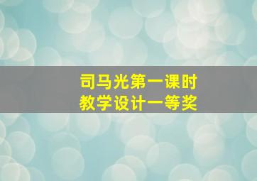 司马光第一课时教学设计一等奖