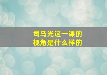 司马光这一课的视角是什么样的