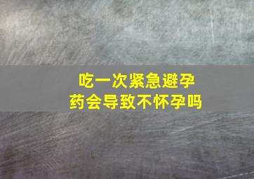 吃一次紧急避孕药会导致不怀孕吗