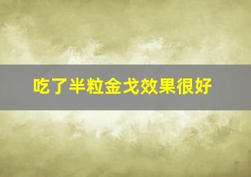 吃了半粒金戈效果很好