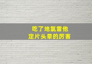 吃了地氯雷他定片头晕的厉害