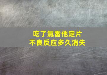 吃了氯雷他定片不良反应多久消失