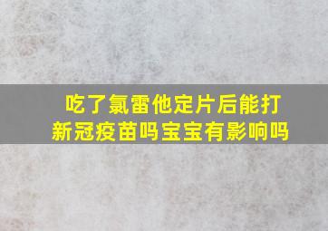 吃了氯雷他定片后能打新冠疫苗吗宝宝有影响吗