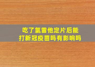 吃了氯雷他定片后能打新冠疫苗吗有影响吗