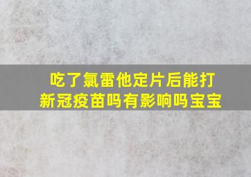 吃了氯雷他定片后能打新冠疫苗吗有影响吗宝宝