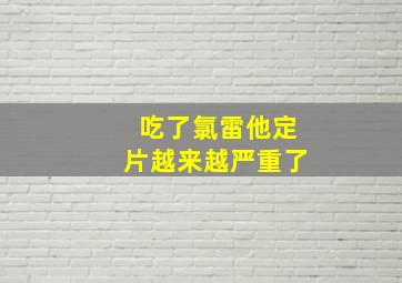 吃了氯雷他定片越来越严重了