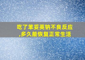 吃了苯妥英钠不良反应,多久能恢复正常生活