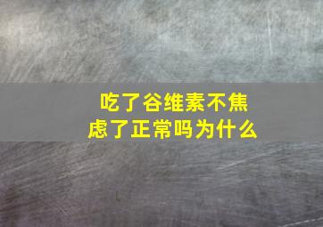 吃了谷维素不焦虑了正常吗为什么