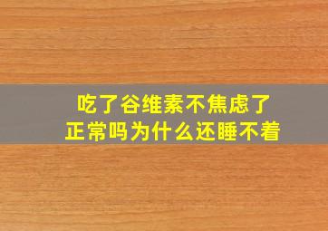 吃了谷维素不焦虑了正常吗为什么还睡不着