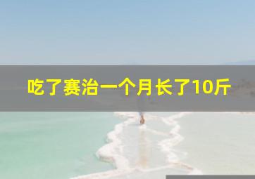 吃了赛治一个月长了10斤