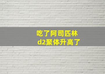 吃了阿司匹林d2聚体升高了