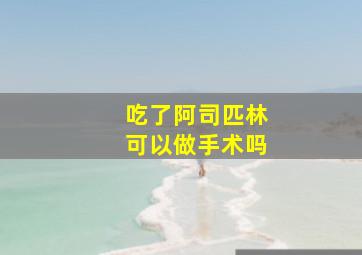 吃了阿司匹林可以做手术吗