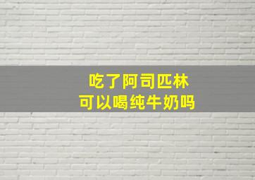 吃了阿司匹林可以喝纯牛奶吗