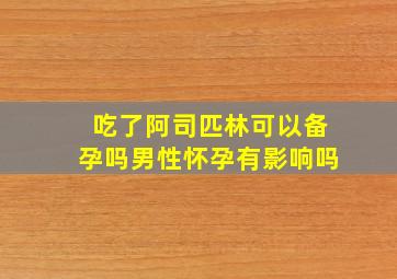 吃了阿司匹林可以备孕吗男性怀孕有影响吗