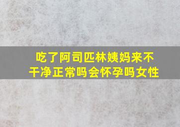 吃了阿司匹林姨妈来不干净正常吗会怀孕吗女性