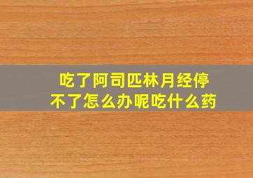 吃了阿司匹林月经停不了怎么办呢吃什么药