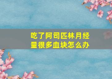 吃了阿司匹林月经量很多血块怎么办