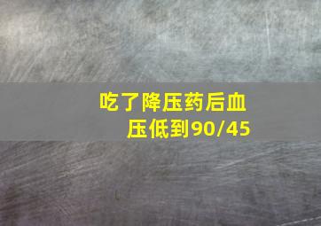 吃了降压药后血压低到90/45