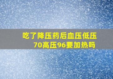 吃了降压药后血压低压70高压96要加热吗