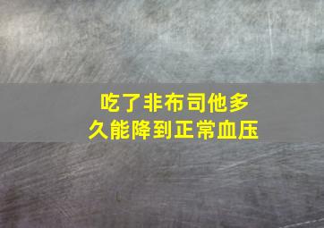 吃了非布司他多久能降到正常血压