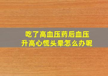 吃了高血压药后血压升高心慌头晕怎么办呢