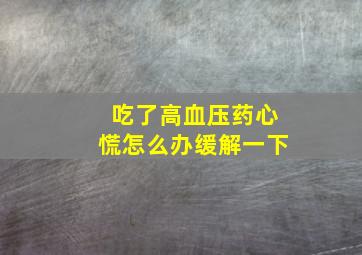 吃了高血压药心慌怎么办缓解一下