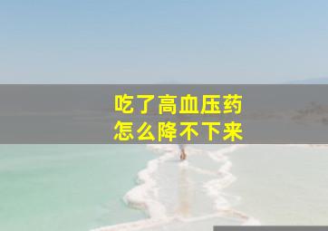 吃了高血压药怎么降不下来