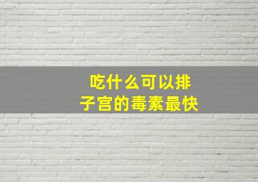 吃什么可以排子宫的毒素最快