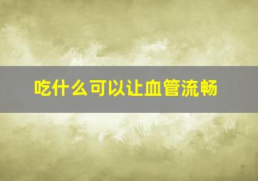 吃什么可以让血管流畅