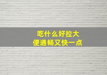 吃什么好拉大便通畅又快一点