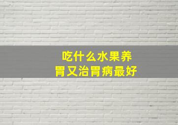 吃什么水果养胃又治胃病最好