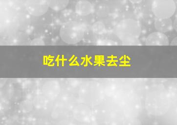 吃什么水果去尘