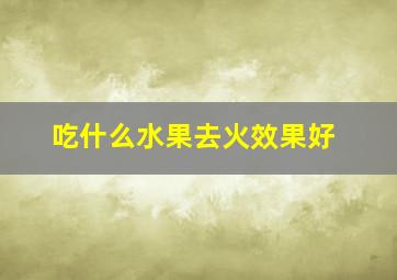 吃什么水果去火效果好