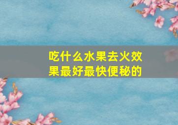 吃什么水果去火效果最好最快便秘的